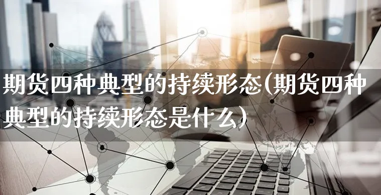 期货四种典型的持续形态(期货四种典型的持续形态是什么)_https://www.yunsqy.com_期货直播_第1张