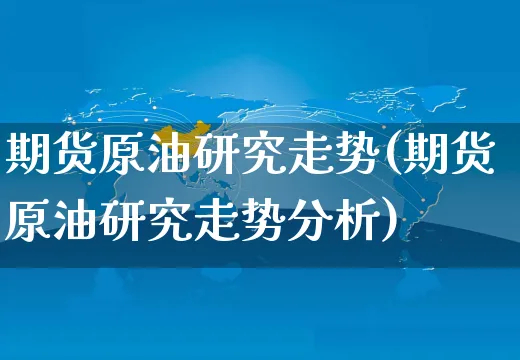 期货原油研究走势(期货原油研究走势分析)_https://www.yunsqy.com_原油期货_第1张