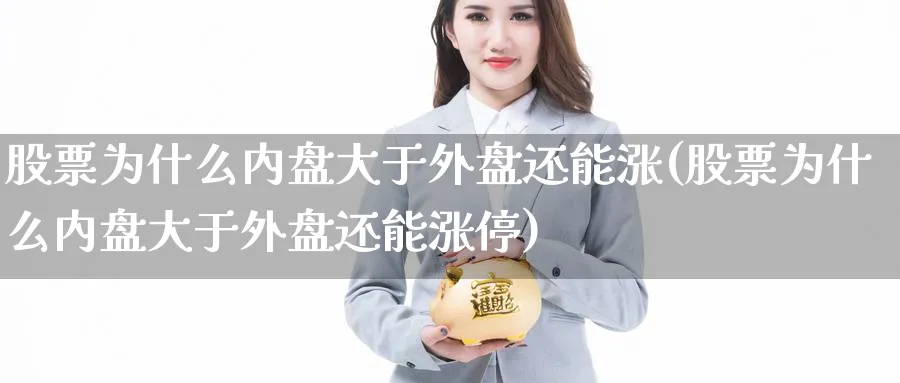 股票为什么内盘大于外盘还能涨(股票为什么内盘大于外盘还能涨停)_https://www.yunsqy.com_期货技术_第1张