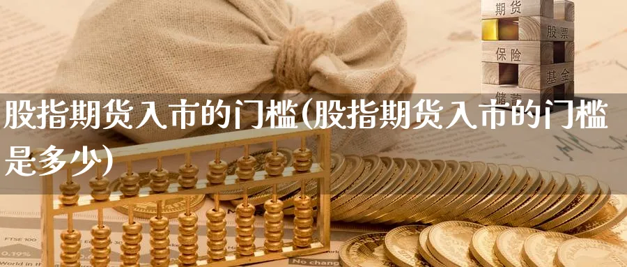 股指期货入市的门槛(股指期货入市的门槛是多少)_https://www.yunsqy.com_期货整理_第1张