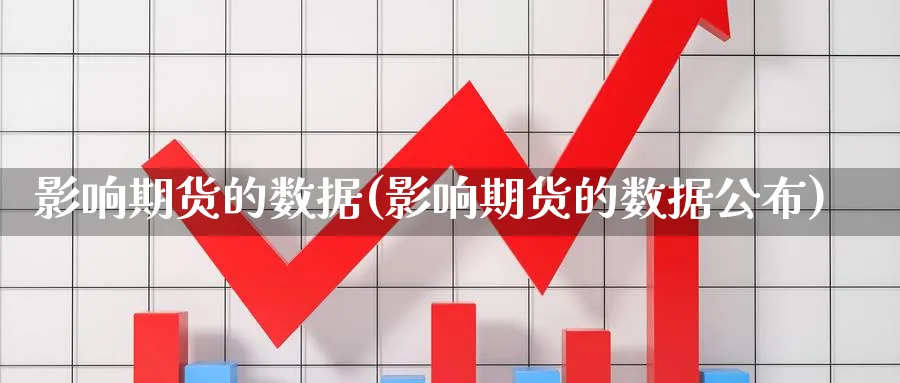 影响期货的数据(影响期货的数据公布)_https://www.yunsqy.com_原油期货_第1张