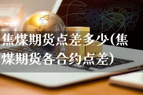 焦煤期货点差多少(焦煤期货各合约点差)_https://www.yunsqy.com_期货入门_第1张