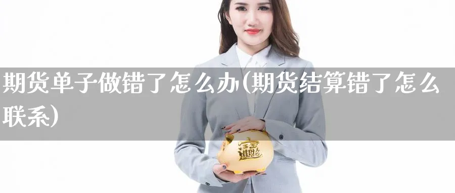 期货单子做错了怎么办(期货结算错了怎么联系)_期货入门_第1张_云上财经直播室 期货单子做错了怎么办(期货结算错了怎么联系)_https://www.yunsqy.com_期货入门_第1张