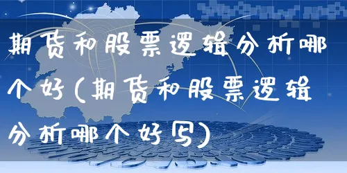 期货和股票逻辑分析哪个好(期货和股票逻辑分析哪个好写)_https://www.yunsqy.com_期货整理_第1张