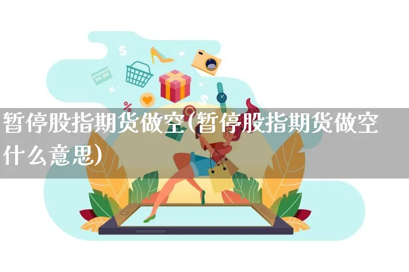 暂停股指期货做空(暂停股指期货做空什么意思)_https://www.yunsqy.com_期货整理_第1张