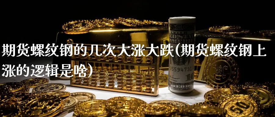 期货螺纹钢的几次大涨大跌(期货螺纹钢上涨的逻辑是啥)_https://www.yunsqy.com_期货整理_第1张