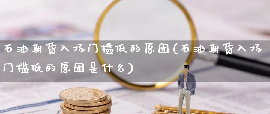 石油期货入场门槛低的原因(石油期货入场门槛低的原因是什么)_https://www.yunsqy.com_黄金期货_第1张
