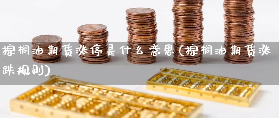 棕榈油期货涨停是什么意思(棕榈油期货涨跌规则)_https://www.yunsqy.com_原油期货_第1张