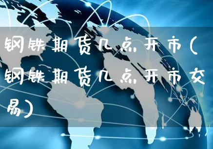 钢铁期货几点开市(钢铁期货几点开市交易)_https://www.yunsqy.com_期货技术_第1张