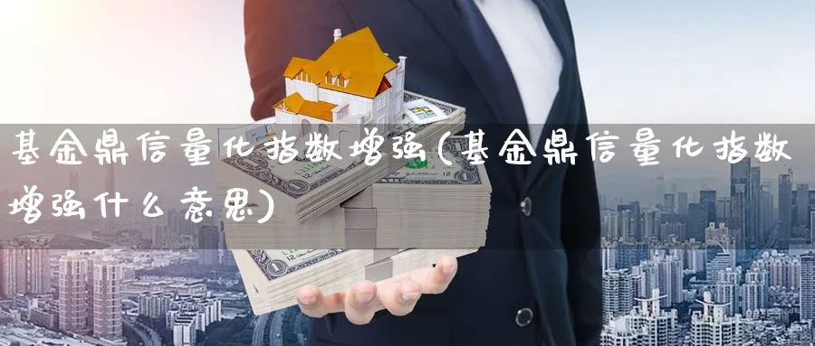基金鼎信量化指数增强(基金鼎信量化指数增强什么意思)_https://www.yunsqy.com_原油期货_第1张