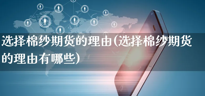 选择棉纱期货的理由(选择棉纱期货的理由有哪些)_https://www.yunsqy.com_原油期货_第1张