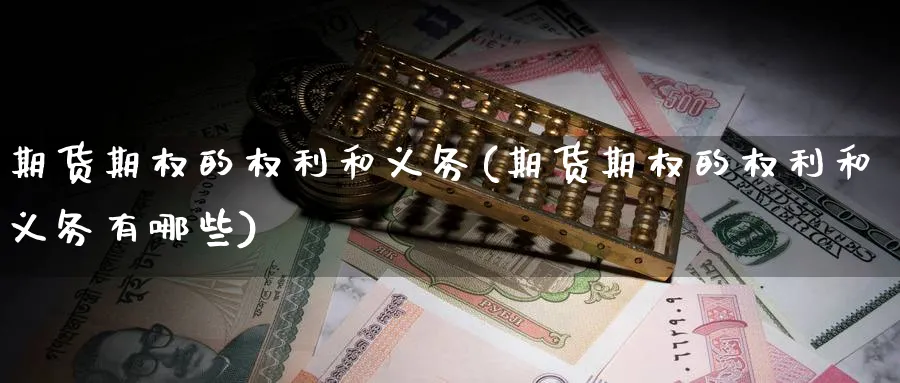 期货期权的权利和义务(期货期权的权利和义务有哪些)_期货整理_第1张_云上财经直播室 期货期权的权利和义务(期货期权的权利和义务有哪些)_https://www.yunsqy.com_期货整理_第1张
