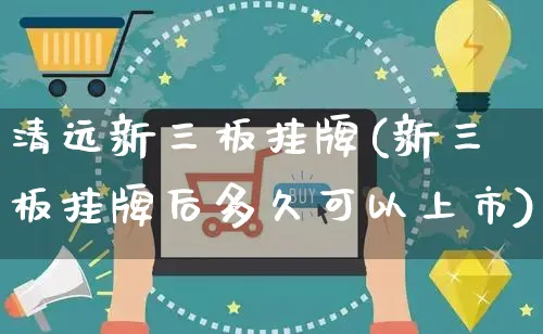 清远新三板挂牌(新三板挂牌后多久可以上市)_https://www.yunsqy.com_期货入门_第1张
