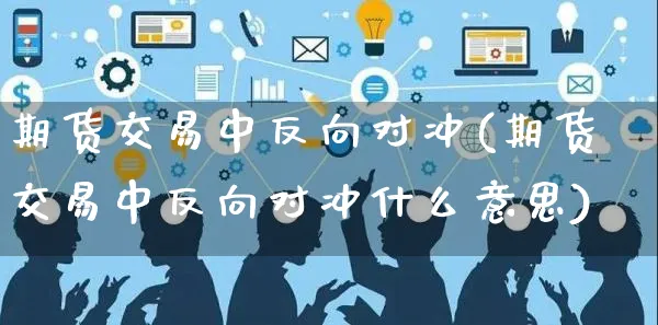 期货交易中反向对冲(期货交易中反向对冲什么意思)_https://www.yunsqy.com_期货理财_第1张