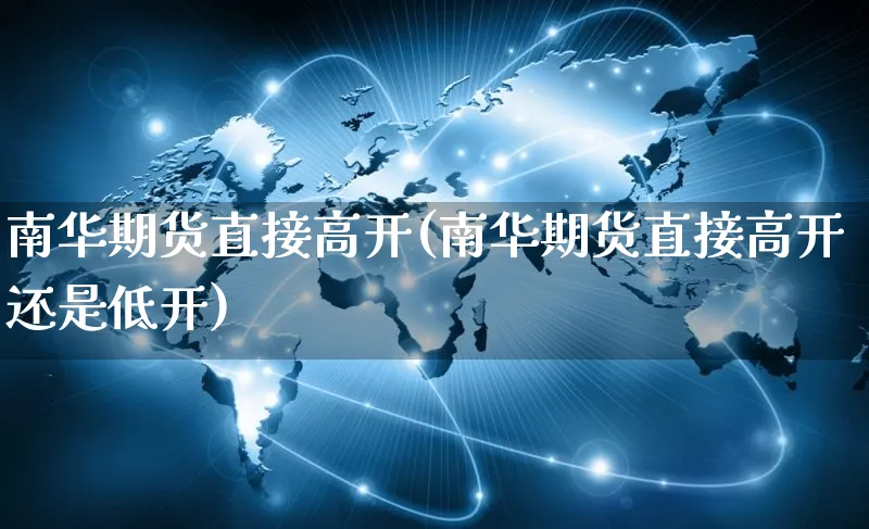 南华期货直接高开(南华期货直接高开还是低开)_https://www.yunsqy.com_原油期货_第1张