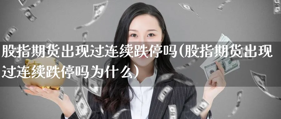 股指期货出现过连续跌停吗(股指期货出现过连续跌停吗为什么)_https://www.yunsqy.com_期货技术_第1张