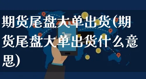 期货尾盘大单出货(期货尾盘大单出货什么意思)_https://www.yunsqy.com_期货技术_第1张