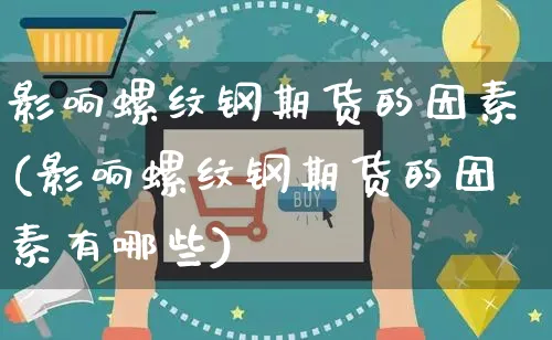 影响螺纹钢期货的因素(影响螺纹钢期货的因素有哪些)_https://www.yunsqy.com_原油期货_第1张