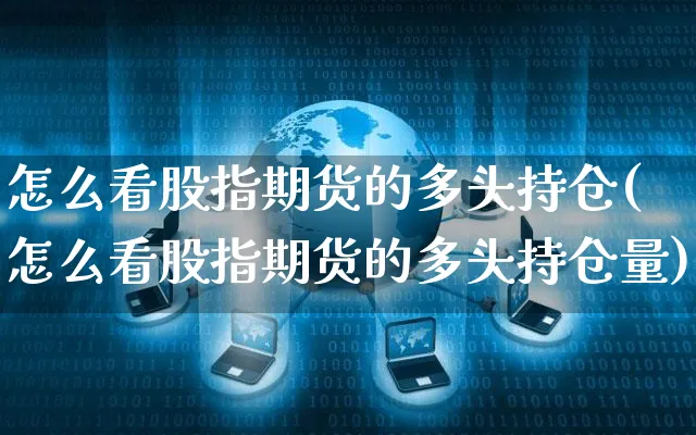 怎么看股指期货的多头持仓(怎么看股指期货的多头持仓量)_https://www.yunsqy.com_期货理财_第1张