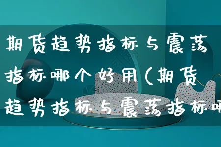 期货趋势指标与震荡指标哪个好用(期货趋势指标与震荡指标哪个好用一点)_https://www.yunsqy.com_期货分类_第1张
