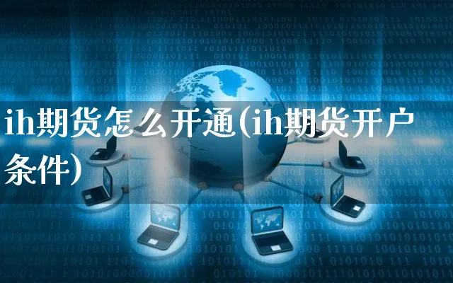 ih期货怎么开通(ih期货开户条件)_https://www.yunsqy.com_期货整理_第1张
