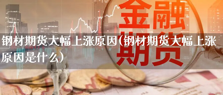 钢材期货大幅上涨原因(钢材期货大幅上涨原因是什么)_https://www.yunsqy.com_期货直播_第1张