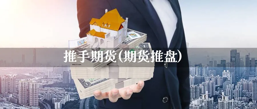 推手期货(期货推盘)_https://www.yunsqy.com_期货理财_第1张