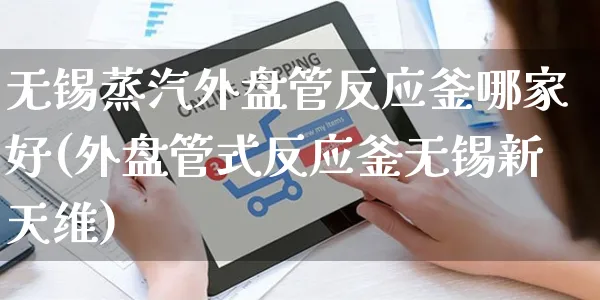 无锡蒸汽外盘管反应釜哪家好(外盘管式反应釜无锡新天维)_https://www.yunsqy.com_黄金期货_第1张