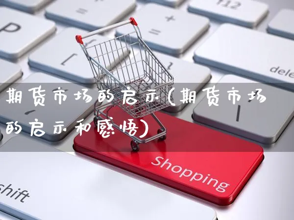 期货市场的启示(期货市场的启示和感悟)_https://www.yunsqy.com_期货技术_第1张