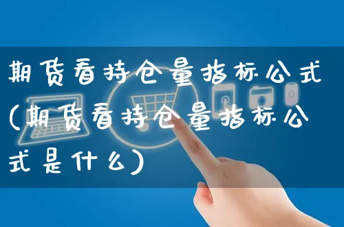 期货看持仓量指标公式(期货看持仓量指标公式是什么)_https://www.yunsqy.com_原油期货_第1张