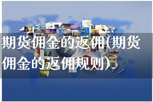 期货佣金的返佣(期货佣金的返佣规则)_https://www.yunsqy.com_期货直播_第1张