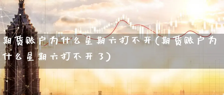 期货账户为什么星期六打不开(期货账户为什么星期六打不开了)_https://www.yunsqy.com_原油期货_第1张