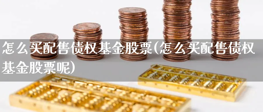 怎么买配售债权基金股票(怎么买配售债权基金股票呢)_期货技术_第1张_云上财经直播室 怎么买配售债权基金股票(怎么买配售债权基金股票呢)_https://www.yunsqy.com_期货技术_第1张