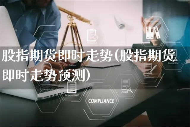 股指期货即时走势(股指期货即时走势预测)_https://www.yunsqy.com_原油期货_第1张