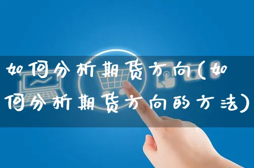如何分析期货方向(如何分析期货方向的方法)_https://www.yunsqy.com_期货分类_第1张