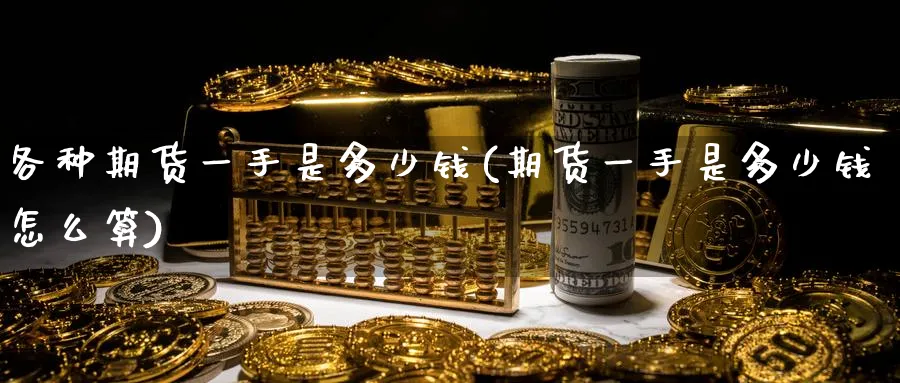 各种期货一手是多少钱(期货一手是多少钱怎么算)_https://www.yunsqy.com_原油期货_第1张