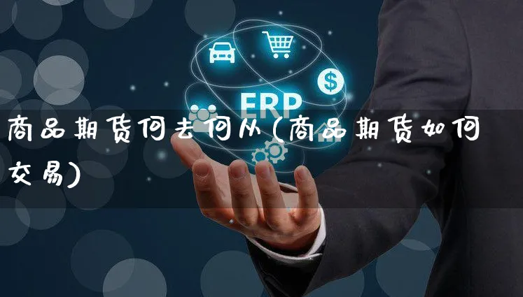 商品期货何去何从(商品期货如何交易)_https://www.yunsqy.com_期货整理_第1张