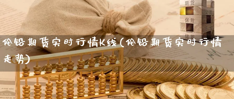 伦铅期货实时行情K线(伦铅期货实时行情走势)_https://www.yunsqy.com_原油期货_第1张