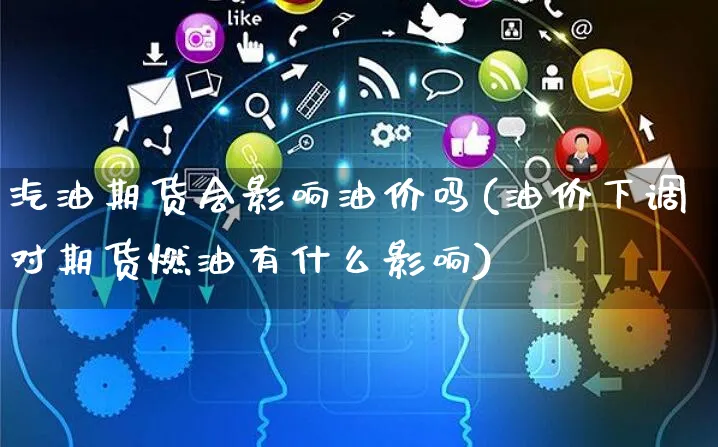 汽油期货会影响油价吗(油价下调对期货燃油有什么影响)_https://www.yunsqy.com_理财百科_第1张