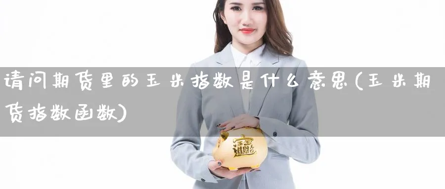 请问期货里的玉米指数是什么意思(玉米期货指数函数)_https://www.yunsqy.com_期货技术_第1张