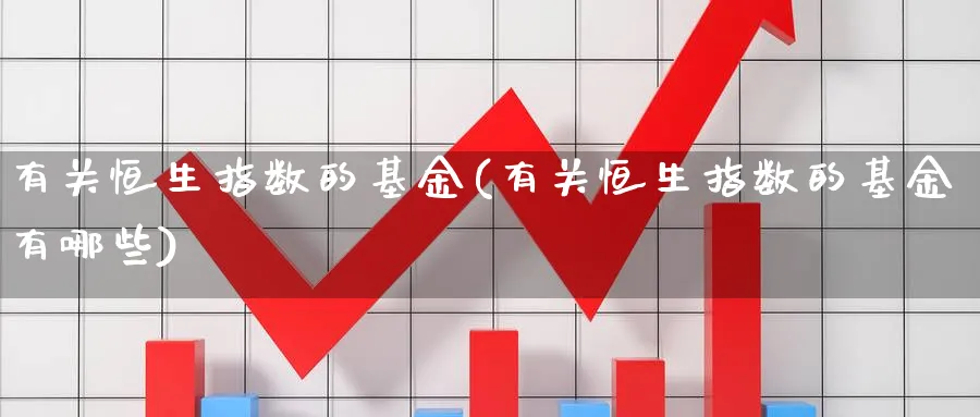 有关恒生指数的基金(有关恒生指数的基金有哪些)_https://www.yunsqy.com_期货理财_第1张