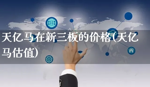 天亿马在新三板的价格(天亿马估值)_https://www.yunsqy.com_期货整理_第1张