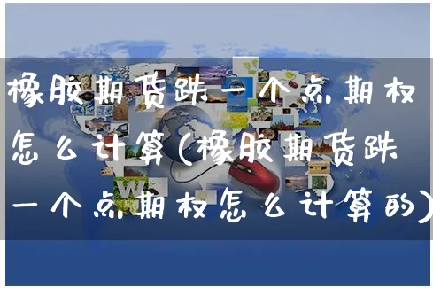 橡胶期货跌一个点期权怎么计算(橡胶期货跌一个点期权怎么计算的)_https://www.yunsqy.com_期货整理_第1张