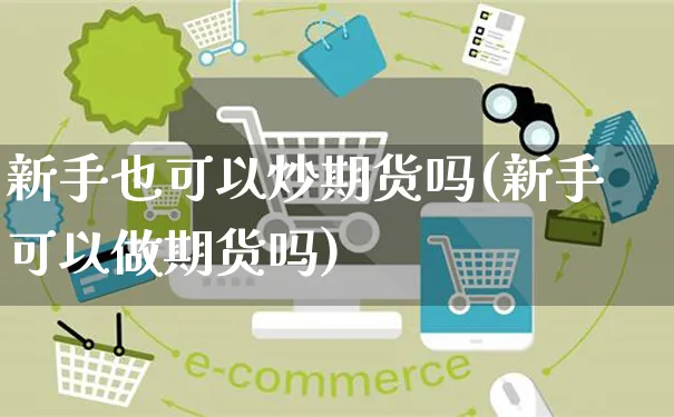 新手也可以炒期货吗(新手可以做期货吗)_https://www.yunsqy.com_期货理财_第1张