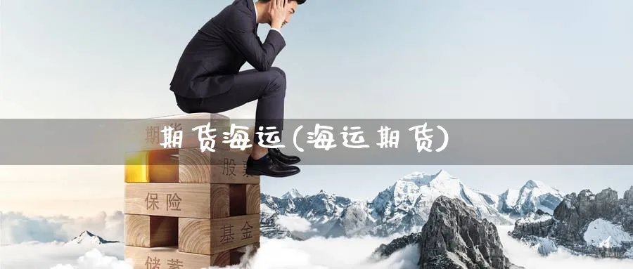 期货海运(海运期货)_https://www.yunsqy.com_期货理财_第1张