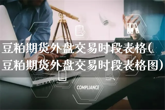 豆粕期货外盘交易时段表格(豆粕期货外盘交易时段表格图)_https://www.yunsqy.com_原油期货_第1张