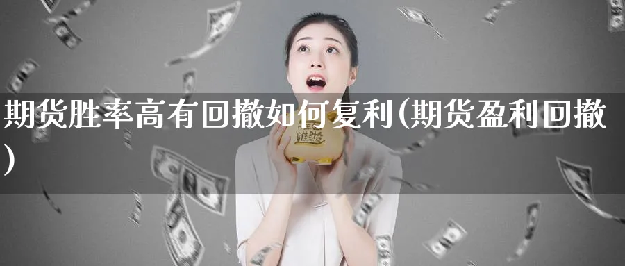 期货胜率高有回撤如何复利(期货盈利回撤)_https://www.yunsqy.com_纳指期货_第1张
