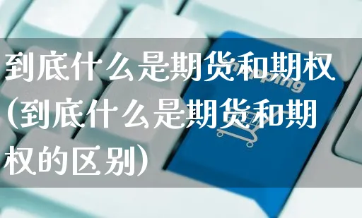 到底什么是期货和期权(到底什么是期货和期权的区别)_https://www.yunsqy.com_黄金期货_第1张