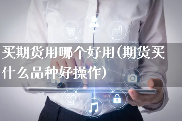 买期货用哪个好用(期货买什么品种好操作)_https://www.yunsqy.com_期货整理_第1张
