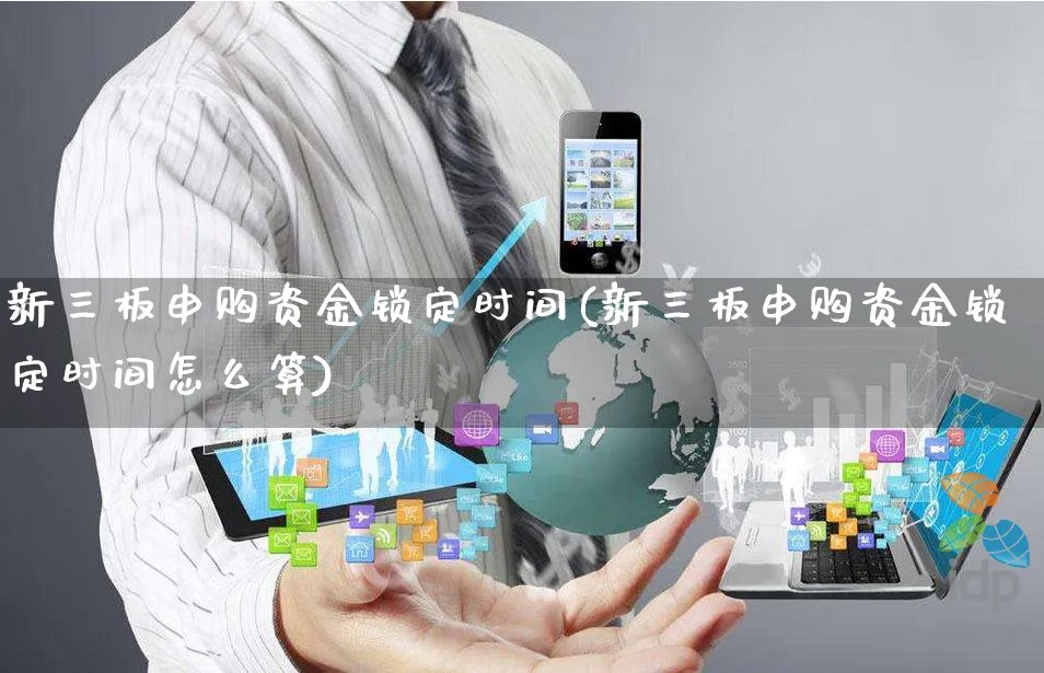 新三板申购资金锁定时间(新三板申购资金锁定时间怎么算)_https://www.yunsqy.com_期货直播_第1张
